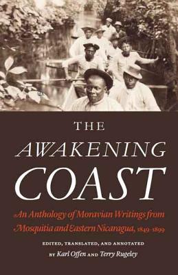 The Awakening Coast: An Anthology of Moravian Writings from Mosquitia and Eastern Nicaragua, 1849-1899 - Offen, Karl (Editor), and Rugeley, Terry (Editor)