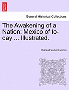 The Awakening of a Nation: Mexico of To-Day ... Illustrated.
