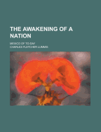 The Awakening of a Nation: Mexico of To-Day - Lummis, Charles Fletcher