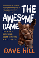 The Awesome Game: One Man's Incredible, Globe-Crushing Hockey Odyssey