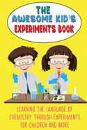 The Awesome Kid's Experiments Book: Learning the language of chemistry through experiments for Children and More