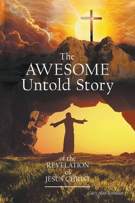 The AWESOME Untold Story: of the Revelation of Jesus Christ - Rothhaar, Gary Alan