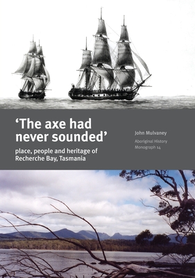 The Axe Had Never Sounded: Place, People and Heritage of Recherche Bay, Tasmania - Mulvaney, John