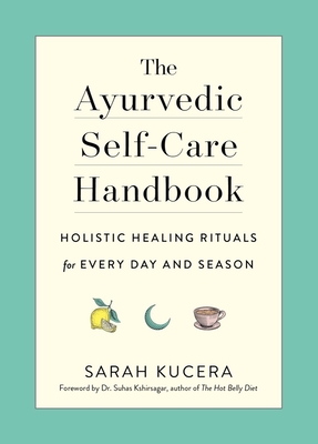 The Ayurvedic Self-Care Handbook: Holistic Healing Rituals for Every Day and Season - Kucera, Sarah, and Kshirsagar, Suhas, Dr. (Foreword by)