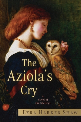 The Aziola's Cry: A Novel of the Shelleys - Harker Shaw, Ezra