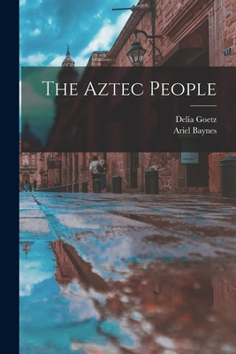 The Aztec People - Goetz, Delia, and Baynes, Ariel