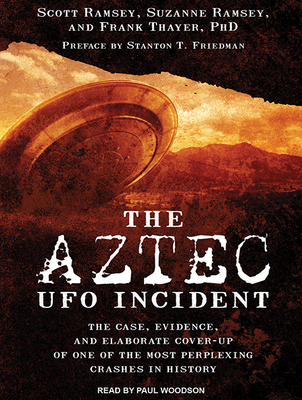 The Aztec UFO Incident: The Case, Evidence, and Elaborate Cover-Up of One of the Most Perplexing Crashes in History - Ramsey, Scott, and Ramsey, Suzanne, and Thayer, Frank