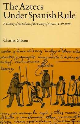 The Aztecs Under Spanish Rule: A History of the Indians of the Valley of Mexico, 1519-1810 - Gibson, Charles