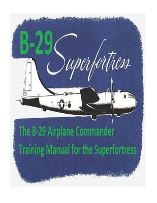 The B-29 Airplane Commander Training Manual for the Superfortress. By: U.S. Army Air Force - Air Force, U S Army
