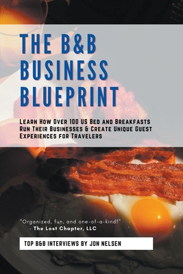 The B&B Business Blueprint: Learn How Over 100 US Bed and Breakfasts Run Their Businesses & Create Unique Guest Experiences for Travelers - Nelsen, Jon