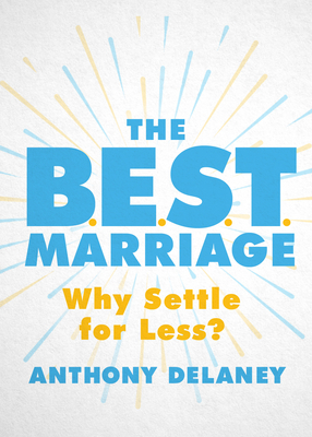 The B.E.S.T. Marriage: Why Settle for Less? - Delaney, Anthony