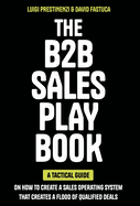 The B2B Sales Playbook: A Tactical Guide on How to Create a Sales Operating System That Creates a Flood of Qualified Deals