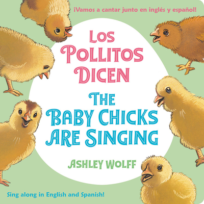 The Baby Chicks Are Singing/Los Pollitos Dicen: Sing Along in English and Spanish!/Vamos a Cantar Junto En Ingles Y Espanol! - Wolff, Ashley (Illustrator)
