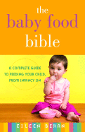 The Baby Food Bible: A Complete Guide to Feeding Your Child, from Infancy on - Behan, Eileen