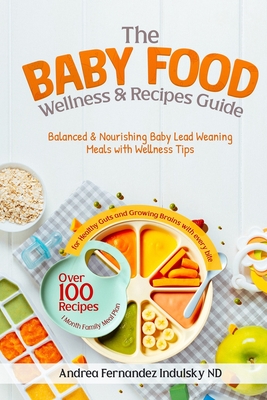 The Baby Food Wellness and Recipes Guide: Balanced and Nourishing Baby-Led Weaning Meals with Wellness Tips - Fernandez Indulsky Nd, Andra