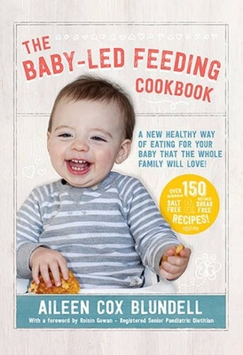 The Baby-Led Feeding Cookbook: A New Healthy Way of Eating for Your Baby That the Whole Family Will L - Cox-Blundell, Aileen, and Gowan, Roisin (Foreword by)