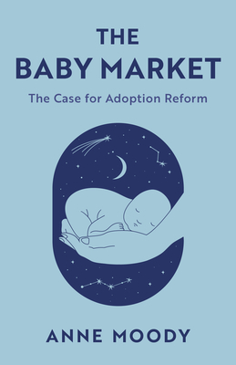The Baby Market: The Case for Adoption Reform - Moody, Anne