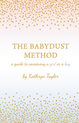The Babydust Method: A Guide to Conceiving a Girl or a Boy - Taylor, Kathryn
