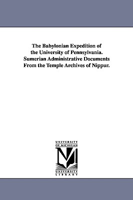 The Babylonian Expedition of the University of Pennsylvania. Sumerian Administrative Documents from the Temple Archives of Nippur. - University of Pennsylvania Babylonian E