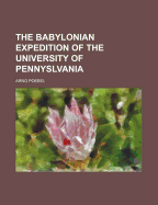 The Babylonian Expedition of the University of Pennyslvania - Poebel, Arno