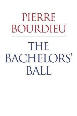 The Bachelors' Ball: The Crisis of Peasant Society in Barn - Bourdieu, Pierre, Professor, and Nice, Richard (Translated by)