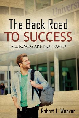 The Back Road To Success: All Roads Are Not Paved - Weaver, Robert L