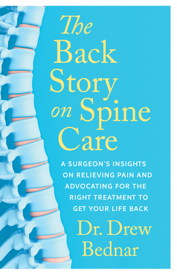 The Back Story on Spine Care: A Surgeon's Insights on Relieving Pain and Advocating for the Right Treatment to Get Your Life Back - Bednar, Drew, Dr., MD