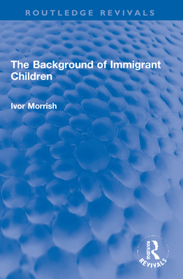 The Background of Immigrant Children - Morrish, Ivor