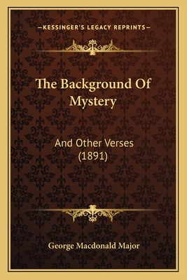 The Background Of Mystery: And Other Verses (1891) - Major, George MacDonald