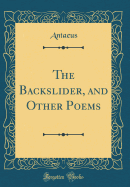 The Backslider, and Other Poems (Classic Reprint)