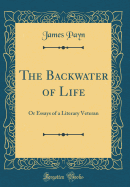 The Backwater of Life: Or Essays of a Literary Veteran (Classic Reprint)