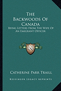 The Backwoods Of Canada: Being Letters From The Wife Of An Emigrant Officer