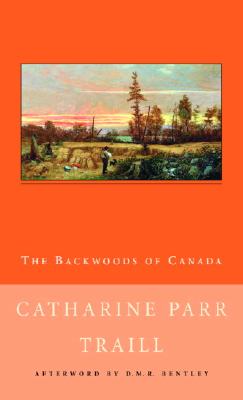 The Backwoods of Canada - Traill, Catharine Parr, and Bentley, D.M.R. (Afterword by)