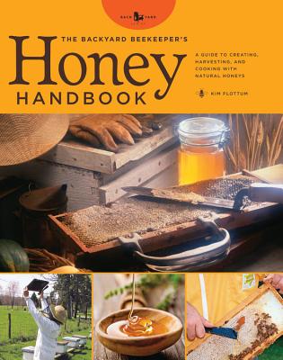 The Backyard Beekeeper's Honey Handbook: A Guide to Creating, Harvesting, and Baking with Natural Honeys - Flottum, Kim
