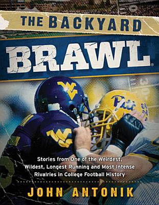 The Backyard Brawl: Stories from One of the Weirdest, Wildest, Longest Running, and Most Instense Rivalries in College Football History - Antonik, John