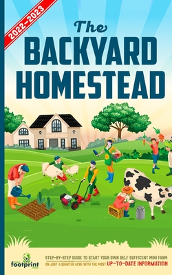 The Backyard Homestead 2022-2023: Step-By-Step Guide to Start Your Own Self Sufficient Mini Farm on Just a Quarter Acre With the Most Up-To-Date Information - Footprint Press, Small