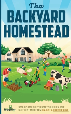 The Backyard Homestead: Step-By-Step Guide To Start Your Own Self-Sufficient Mini Farm On Just A Quarter Acre - Press, Small Footprint