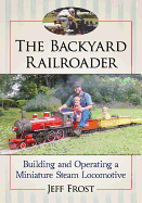 The Backyard Railroader: Building and Operating a Miniature Steam Locomotive