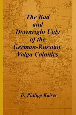 The Bad and Downright Ugly of the German-Russian Volga Colonies - Kaiser, D Philipp