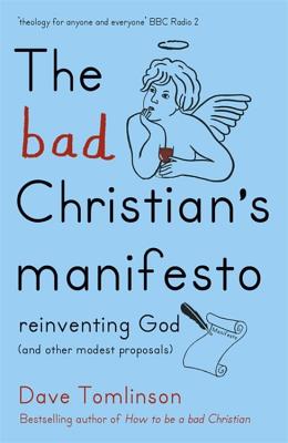 The Bad Christian's Manifesto: Reinventing God (and other modest proposals) - Tomlinson, Dave