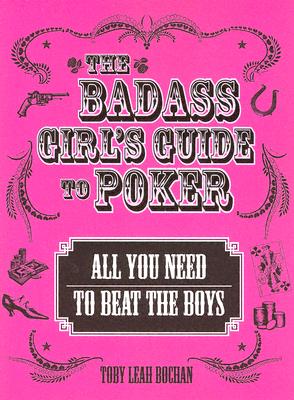 The Badass Girl's Guide to Poker: All You Need to Beat the Boys - Bochan, Toby Leah