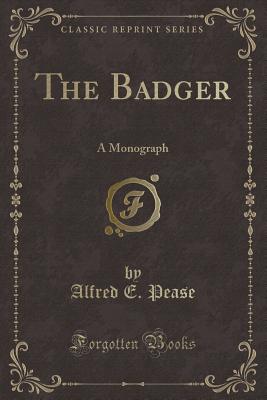 The Badger: A Monograph (Classic Reprint) - Pease, Alfred E