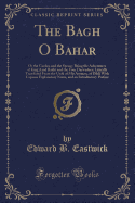 The Bagh O Bahar: Or the Garden and the Spring; Being the Adventures of King Azad Bakht and the Four Darweshes; Literally Translated from the Urd of Mr Amman, of Dihl with Copious Explanatory Notes, and an Introductory Preface (Classic Reprint)