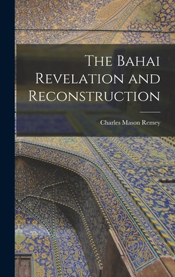 The Bahai Revelation and Reconstruction - Remey, Charles Mason