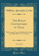 The Bailey Controversy in Texas, Vol. 2 of 2: With Lessons from the Political Life-Story of a Fallen Idol, in Two Volumes (Classic Reprint)