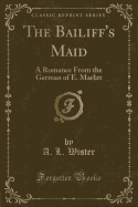 The Bailiff's Maid: A Romance from the German of E. Marlitt (Classic Reprint)