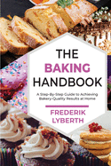 The Baking Handbook: A Step-By-Step Guide to Achieving Bakery- Quality Results at Home