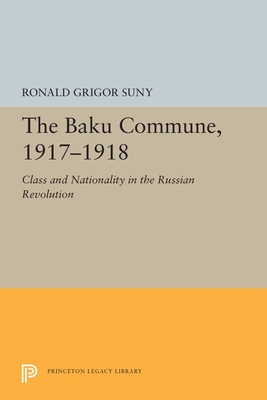 The Baku Commune, 1917-1918: Class and Nationality in the Russian Revolution - Suny, Ronald Grigor