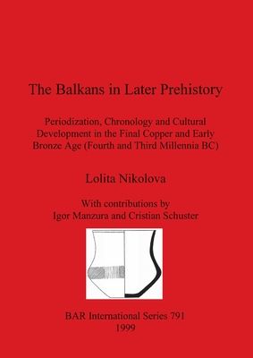 The Balkans in Later Prehistory: Periodization, Chronology and Cultural Development - Nikolova, Lolita