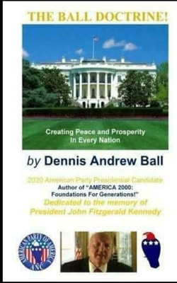 The Ball Doctrine: Creating Peace & Prosperity In Every Nation!: Creating Peace & Prosperity In Every Nation! - Ball, Dennis Andrew